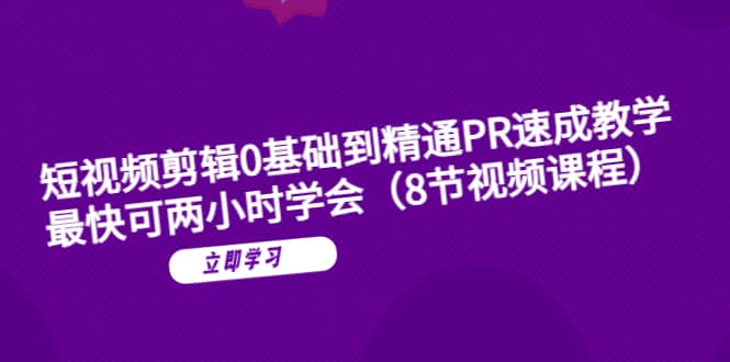 短视频剪辑0基础到精通PR速成教学：最快可两小时学会（8节视频课程）汇创网-网创项目_汇创网_中创网_福缘网_冒泡网_资源整合平台汇创网