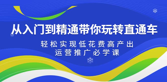 从入门到精通带你玩转直通车：轻松实现低花费高产出，35节运营推广必学课汇创网-网创项目_汇创网_中创网_福缘网_冒泡网_资源整合平台汇创网