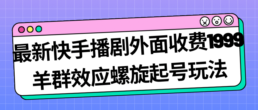 最新快手播剧外面收费1999羊群效应螺旋起号玩法配合流量日入几百完全没问题汇创网-网创项目_汇创网_中创网_福缘网_冒泡网_资源整合平台汇创网