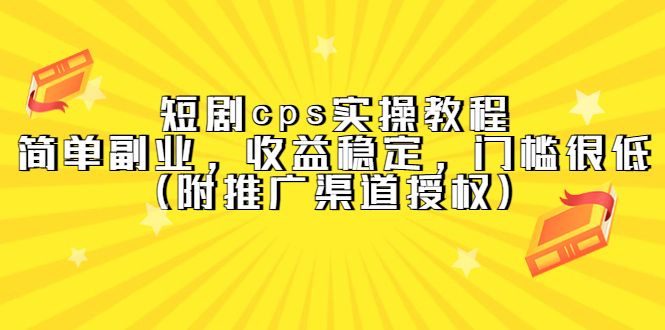 短剧cps实操教程，简单副业，收益稳定，门槛很低（附推广渠道授权）汇创网-网创项目_汇创网_中创网_福缘网_冒泡网_资源整合平台汇创网