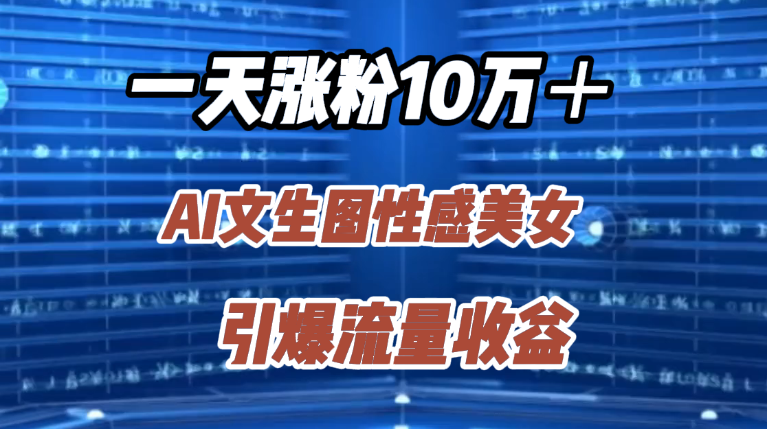 一天涨粉10万＋，AI文生图性感美女，引爆流量收益汇创网-网创项目_汇创网_中创网_福缘网_冒泡网_资源整合平台汇创网