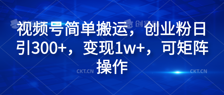 视频号简单搬运，创业粉日引300+，变现1w+，可矩阵操作汇创网-网创项目_汇创网_中创网_福缘网_冒泡网_网创项目平台汇创网