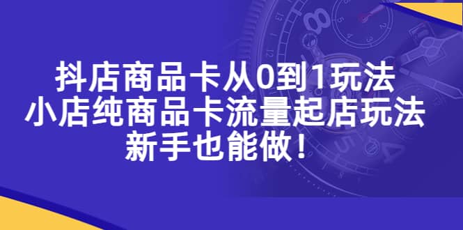 抖店商品卡从0到1玩法，小店纯商品卡流量起店玩法，新手也能做汇创网-网创项目_汇创网_中创网_福缘网_冒泡网_网创项目平台汇创网