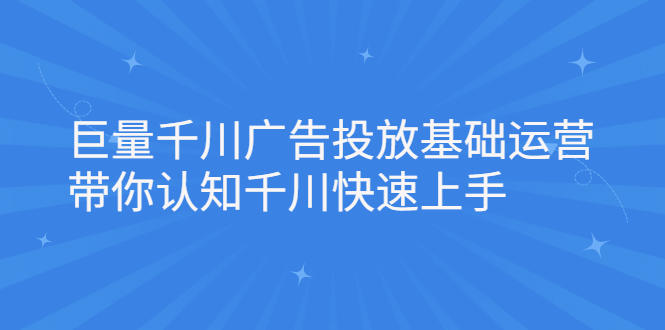 巨量千川广告投放基础运营，带你认知千川快速上手汇创网-网创项目_汇创网_中创网_福缘网_冒泡网_资源整合平台汇创网