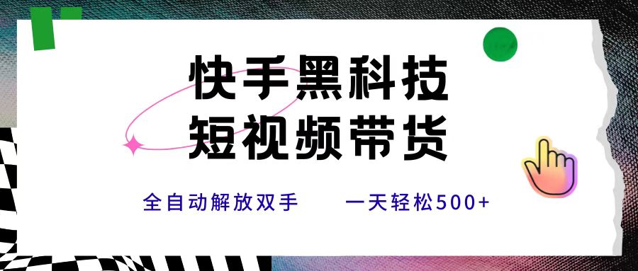 快手黑科技短视频带货，条条原创无脑搬运，新手小白轻松一天500+汇创网-网创项目_汇创网_中创网_福缘网_冒泡网_网创项目平台汇创网