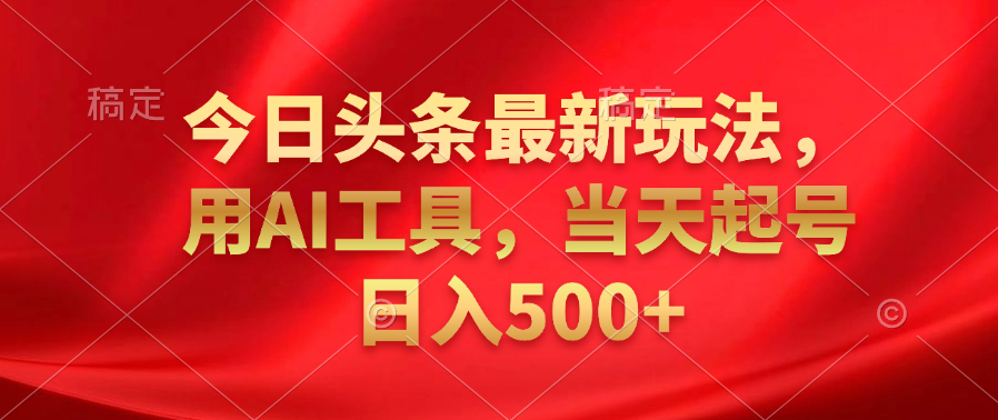 今日头条最新玩法，利用AI工具，当天起号日入500+汇创网-网创项目_汇创网_中创网_福缘网_冒泡网_资源整合平台汇创网