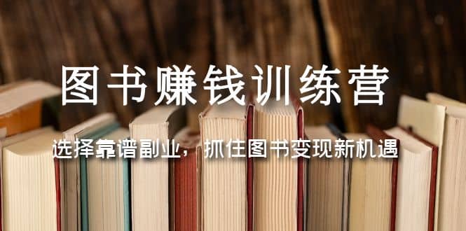 图书赚钱训练营：选择靠谱副业，抓住图书变现新机遇汇创网-网创项目_汇创网_中创网_福缘网_冒泡网_资源整合平台汇创网