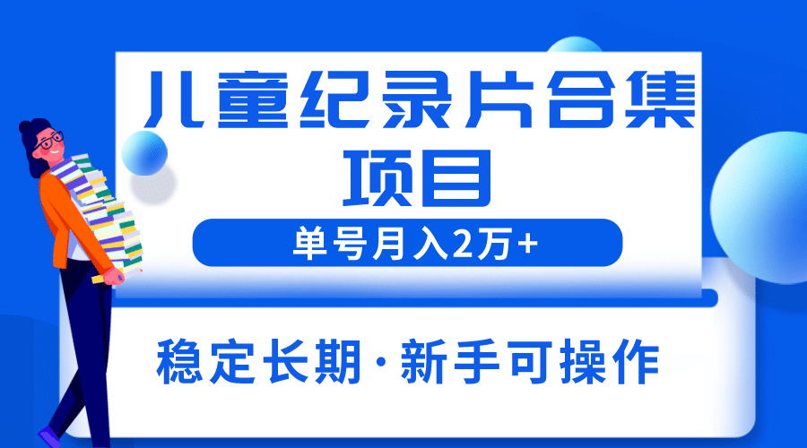 2023儿童纪录片合集项目，单个账号轻松月入2w+汇创网-网创项目_汇创网_中创网_福缘网_冒泡网_资源整合平台汇创网