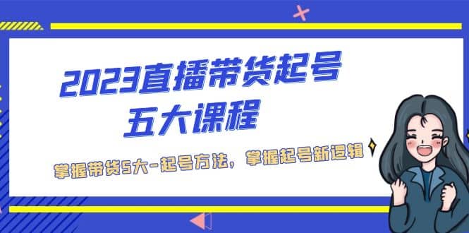 2023直播带货起号五大课程，掌握带货5大-起号方法，掌握起新号逻辑汇创网-网创项目_汇创网_中创网_福缘网_冒泡网_资源整合平台汇创网