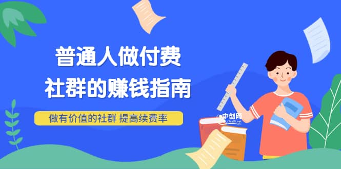 男儿国付费文章《普通人做付费社群的赚钱指南》做有价值的社群，提高续费率汇创网-网创项目_汇创网_中创网_福缘网_冒泡网_资源整合平台汇创网