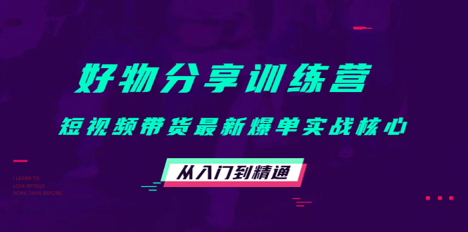 好物分享训练营：短视频带货最新爆单实战核心，从入门到精通汇创网-网创项目_汇创网_中创网_福缘网_冒泡网_资源整合平台汇创网