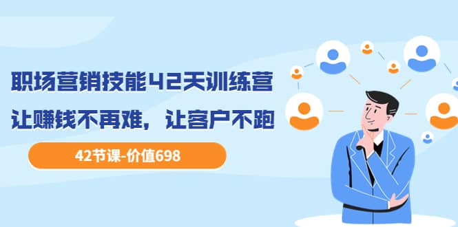 职场营销技能42天训练营，让赚钱不再难，让客户不跑，业绩翻翻（价值698）汇创网-网创项目_汇创网_中创网_福缘网_冒泡网_资源整合平台汇创网