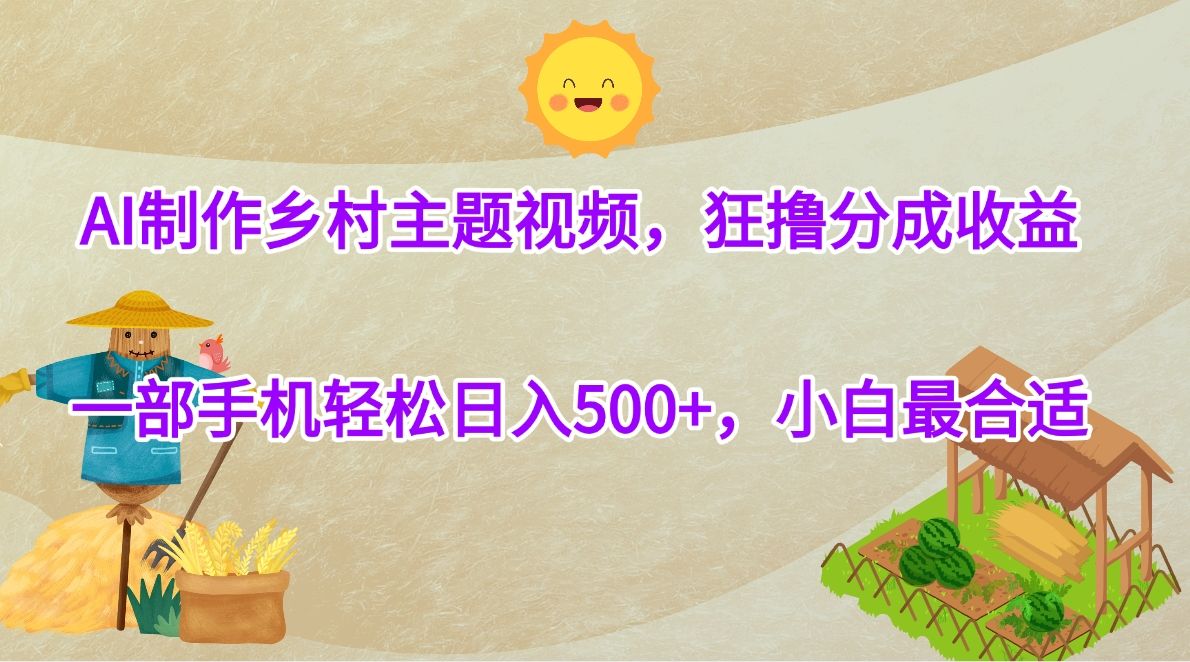 AI制作乡村主题视频，狂撸分成收益，一部手机轻松日入500+，小白最合适汇创网-网创项目_汇创网_中创网_福缘网_冒泡网_资源整合平台汇创网