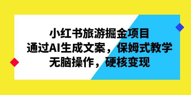 小红书旅游掘金项目，通过AI生成文案，保姆式教学，无脑操作，硬核变现汇创网-网创项目_汇创网_中创网_福缘网_冒泡网_资源整合平台汇创网