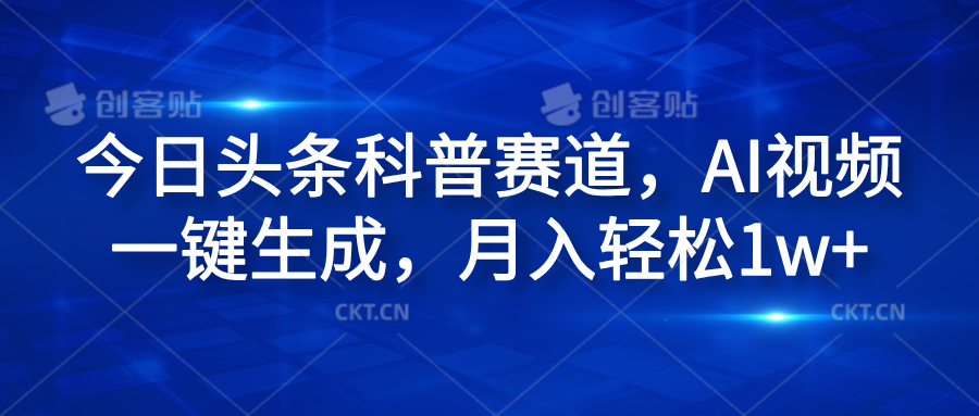 今日头条科普赛道，AI视频一键生成，月入轻松1w+汇创网-网创项目_汇创网_中创网_福缘网_冒泡网_网创项目平台汇创网