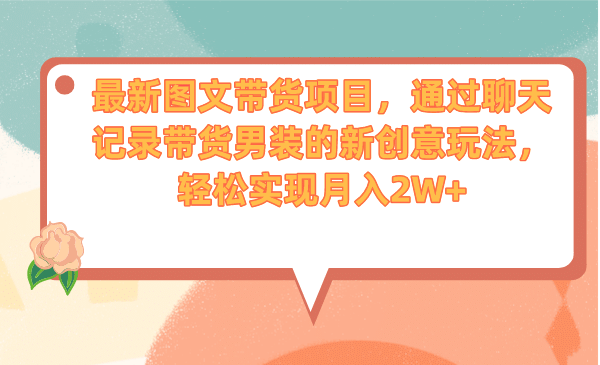 最新图文带货项目，通过聊天记录带货男装的新创意玩法，轻松实现月入2W+汇创网-网创项目_汇创网_中创网_福缘网_冒泡网_资源整合平台汇创网