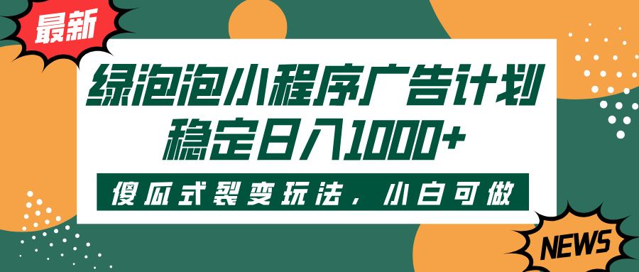 绿泡泡小程序广告计划，傻瓜式裂变玩法，稳定日入1000+汇创网-网创项目_汇创网_中创网_福缘网_冒泡网_资源整合平台汇创网