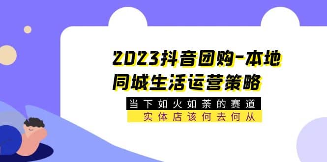 2023抖音团购-本地同城生活运营策略 当下如火如荼的赛道·实体店该何去何从汇创网-网创项目_汇创网_中创网_福缘网_冒泡网_资源整合平台汇创网