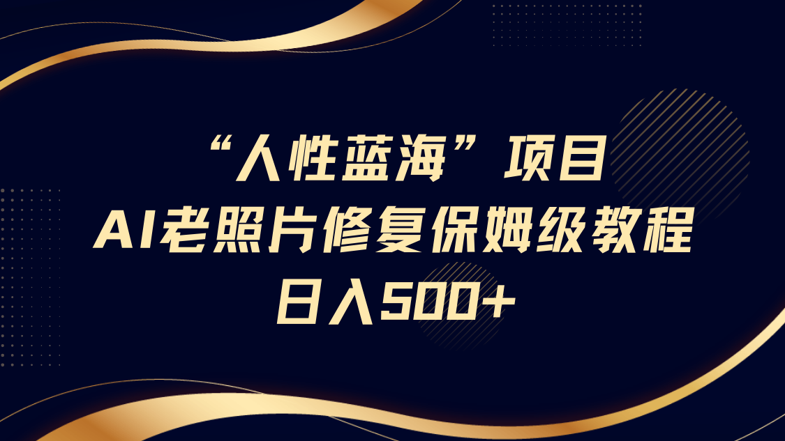 “人性蓝海”AI老照片修复项目保姆级教程，长期复购，轻松日入500+汇创网-网创项目_汇创网_中创网_福缘网_冒泡网_网创项目平台汇创网