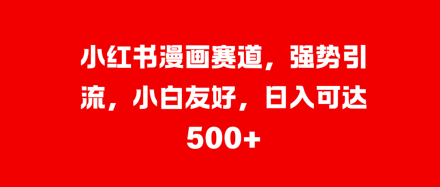 小红书漫画赛道，强势引流，小白友好，日入可达500+汇创网-网创项目_汇创网_中创网_福缘网_冒泡网_资源整合平台汇创网