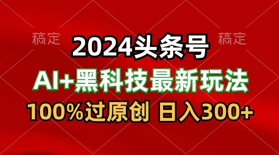2024最新AI头条+黑科技猛撸收益，100%过原创，三天必起号，每天5分钟，月入1W+汇创网-网创项目_汇创网_中创网_福缘网_冒泡网_资源整合平台汇创网