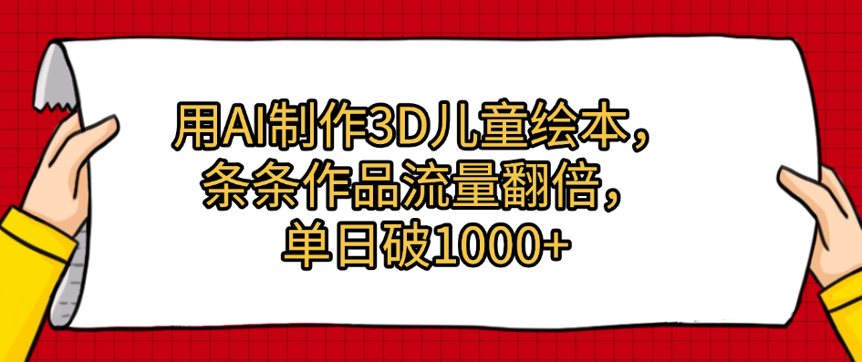 用AI制作3D儿童绘本，条条作品流量翻倍，单日破1000+汇创网-网创项目_汇创网_中创网_福缘网_冒泡网_资源整合平台汇创网