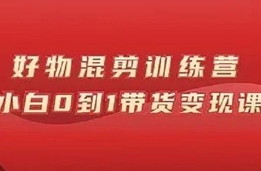 万三好物混剪训练营：小白0到1带货变现课汇创网-网创项目_汇创网_中创网_福缘网_冒泡网_资源整合平台汇创网