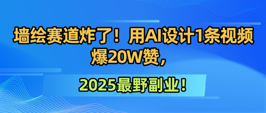 墙绘赛道炸了！用AI设计1条视频爆20W赞，2025最野副业！汇创网-网创项目_汇创网_中创网_福缘网_冒泡网_网创项目平台汇创网