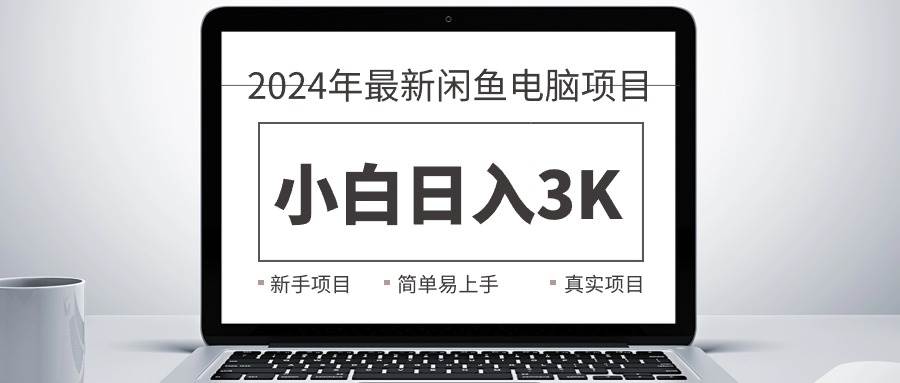 2024最新闲鱼卖电脑项目，新手小白日入3K+，最真实的项目教学汇创网-网创项目_汇创网_中创网_福缘网_冒泡网_资源整合平台汇创网