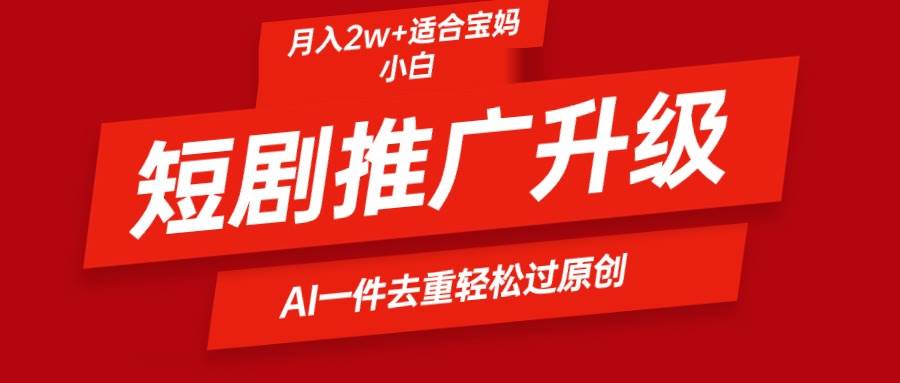 （9652期）短剧推广升级新玩法，AI一键二创去重，轻松月入2w+汇创网-网创项目_汇创网_中创网_福缘网_冒泡网_资源整合平台汇创网