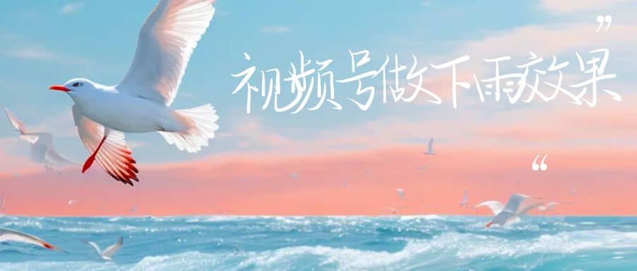 视频号做下雨视频一个账号一周涨粉10W+年入100w网创项目_汇创网_中创网_福缘网_冒泡网_资源整合平台汇创网