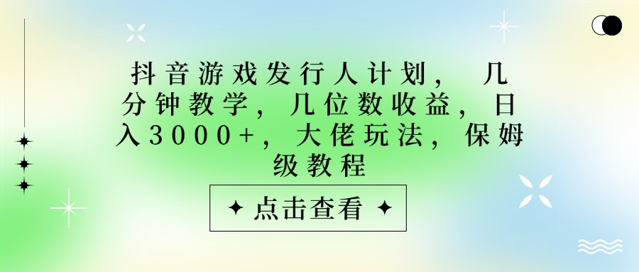 抖音游戏发行人计划，大佬玩法，保姆级教程， 几分钟教学，几位数收益，日入3000+汇创网-网创项目_汇创网_中创网_福缘网_冒泡网_资源整合平台汇创网