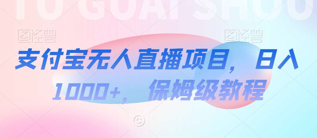 支付宝无人直播项目，日入1000+，保姆级教程【揭秘】汇创网-网创项目_汇创网_中创网_福缘网_冒泡网_资源整合平台汇创网