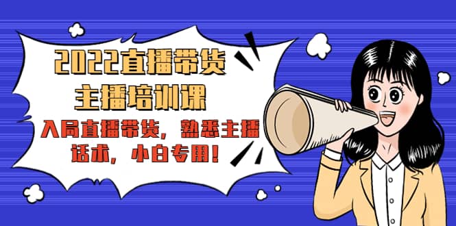 2022直播带货-主播培训课：入局直播带货，熟悉主播话术，小白专用汇创网-网创项目_汇创网_中创网_福缘网_冒泡网_资源整合平台汇创网