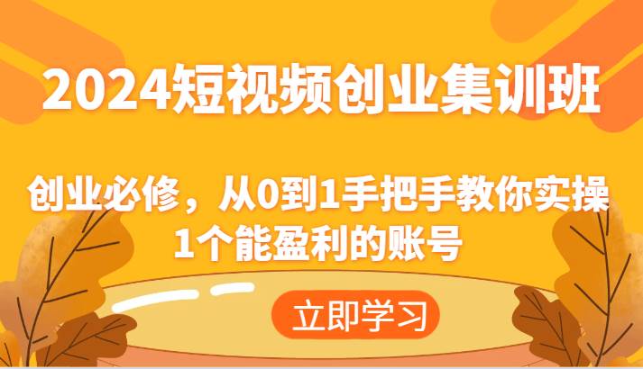 2024短视频创业集训班：创业必修，从0到1手把手教你实操1个能盈利的账号汇创网-网创项目_汇创网_中创网_福缘网_冒泡网_资源整合平台汇创网