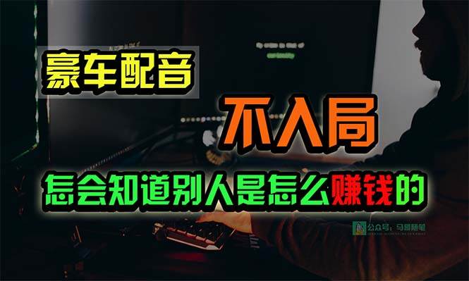（10194期）豪车配音，一个惊掉下巴，闷声发财的小生意，日赚15万!!!汇创网-网创项目_汇创网_中创网_福缘网_冒泡网_资源整合平台汇创网