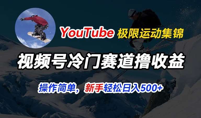 视频号冷门赛道撸收益，YouTube搬运极限运动集锦，暴力起号，操作简单流量高，轻松日入5张【揭秘】汇创网-网创项目_汇创网_中创网_福缘网_冒泡网_资源整合平台汇创网
