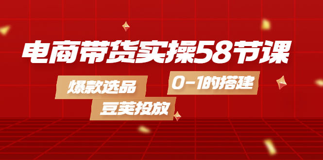 电商带货实操58节课，爆款选品，豆荚投放，0-1的搭建汇创网-网创项目_汇创网_中创网_福缘网_冒泡网_网创项目平台汇创网