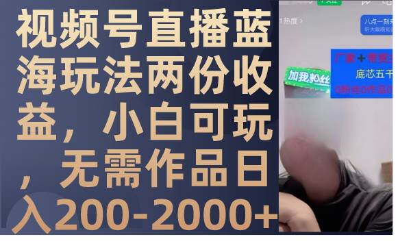 （7635期）视频号直播蓝海玩法两份收益，小白可玩，无需作品日入200-2000+汇创网-网创项目_汇创网_中创网_福缘网_冒泡网_资源整合平台汇创网