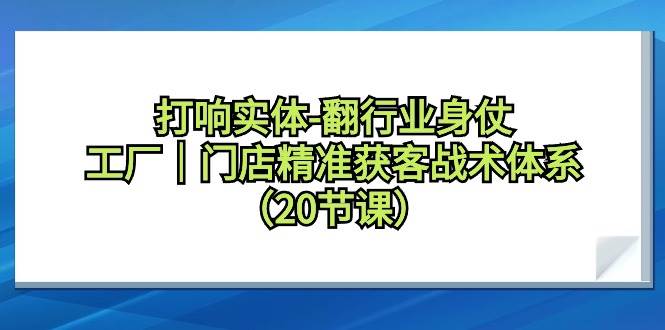 （9153期）打响实体-翻行业身仗，工厂｜门店精准获客战术体系（20节课）汇创网-网创项目_汇创网_中创网_福缘网_冒泡网_资源整合平台汇创网
