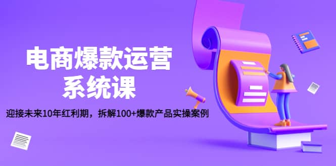 电商爆款运营系统课：迎接未来10年红利期，拆解100+爆款产品实操案例汇创网-网创项目_汇创网_中创网_福缘网_冒泡网_资源整合平台汇创网
