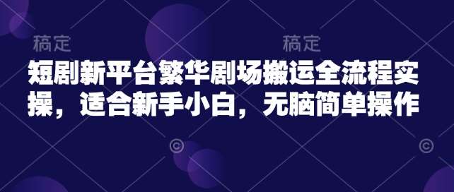 短剧新平台繁华剧场搬运全流程实操，适合新手小白，无脑简单操作汇创网-网创项目_汇创网_中创网_福缘网_冒泡网_资源整合平台汇创网