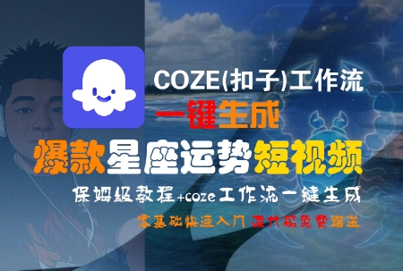 COZE(扣子)工作流一键生成爆款星座运势短视频，保姆级教程，零基础快速入门汇创网-网创项目_汇创网_中创网_福缘网_冒泡网_资源整合平台汇创网