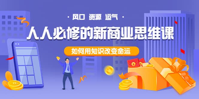 人人必修的新商业思维课：头部财经博主教您，如何用知识改变命运汇创网-网创项目_汇创网_中创网_福缘网_冒泡网_资源整合平台汇创网