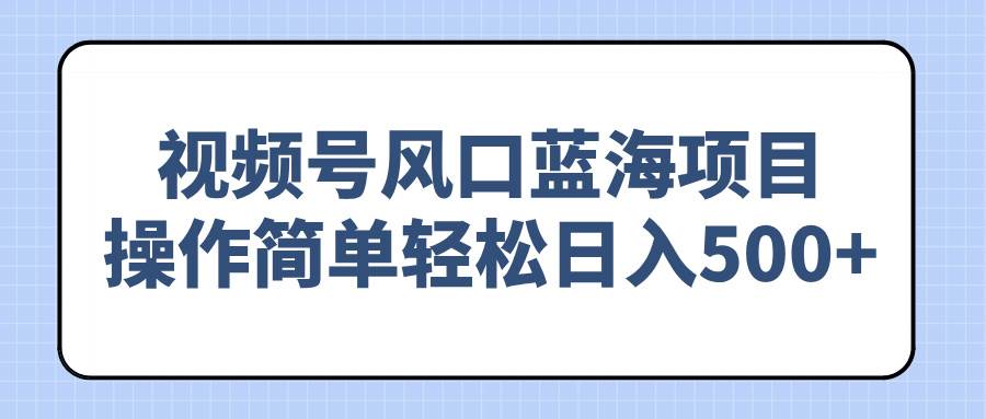（14276期）视频号风口蓝海项目，操作简单轻松日入500+汇创网-网创项目_汇创网_中创网_福缘网_冒泡网_网创项目平台汇创网