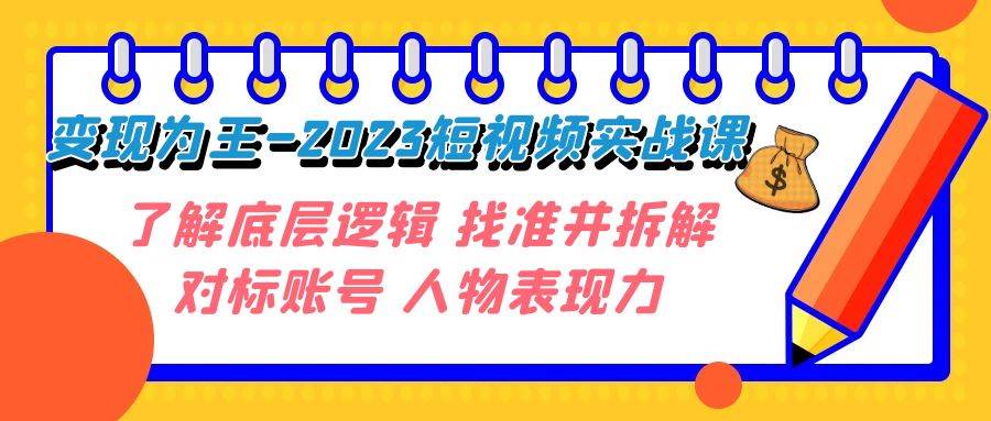 （7640期）变现·为王-2023短视频实战课 了解底层逻辑 找准并拆解对标账号 人物表现力汇创网-网创项目_汇创网_中创网_福缘网_冒泡网_资源整合平台汇创网