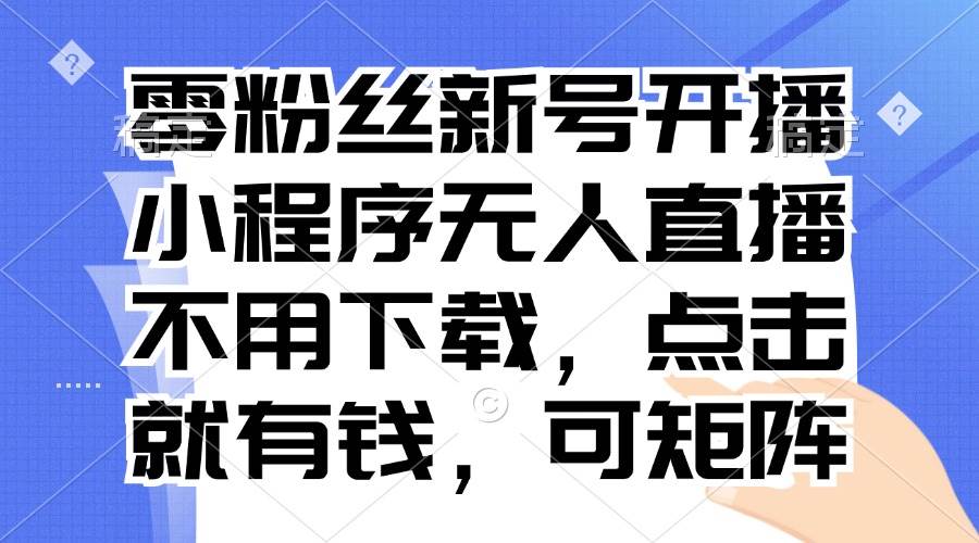 （13302期）零粉丝新号开播 小程序无人直播，不用下载点击就有钱可矩阵汇创网-网创项目_汇创网_中创网_福缘网_冒泡网_资源整合平台汇创网