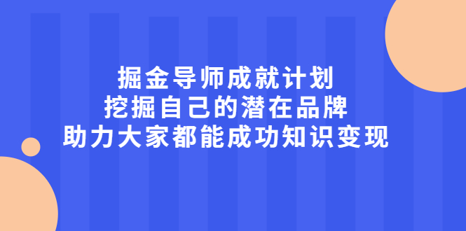 掘金导师成就计划，挖掘自己的潜在品牌，助力大家都能成功知识变现网创项目_汇创网_中创网_福缘网_冒泡网_资源整合平台汇创网