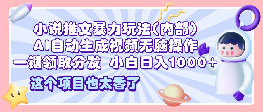 2025小说推文暴力玩法(内部)，AI自动生成视频无脑操作，一键领取分发，小白日入1000+汇创网-网创项目_汇创网_中创网_福缘网_冒泡网_资源整合平台汇创网