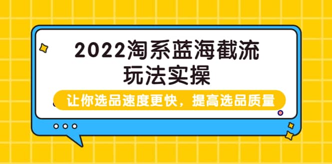 2022淘系蓝海截流玩法实操：让你选品速度更快，提高选品质量（价值599）汇创网-网创项目_汇创网_中创网_福缘网_冒泡网_资源整合平台汇创网